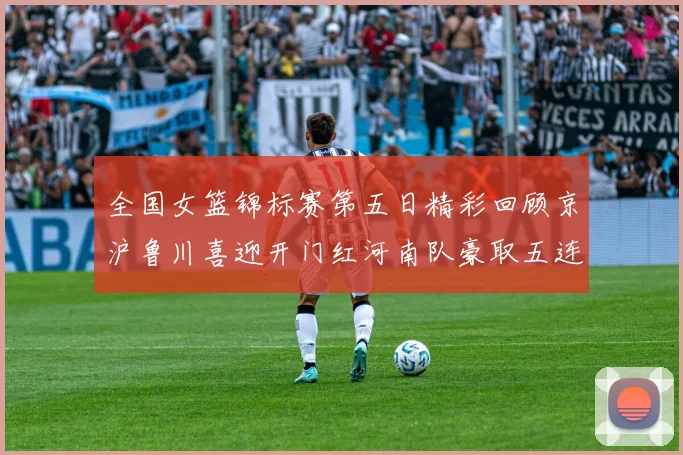 全国女篮锦标赛第五日精彩回顾京沪鲁川喜迎开门红河南队豪取五连胜